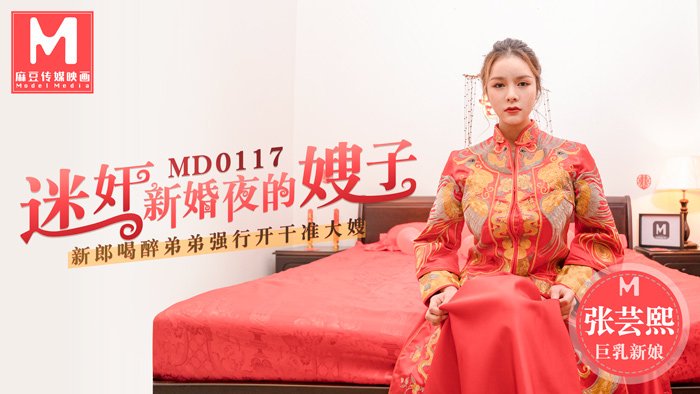 迷奸新婚夜的嫂子 新郎喝醉弟弟强行开干准大嫂 张芸熙 MD0117 麻豆传媒